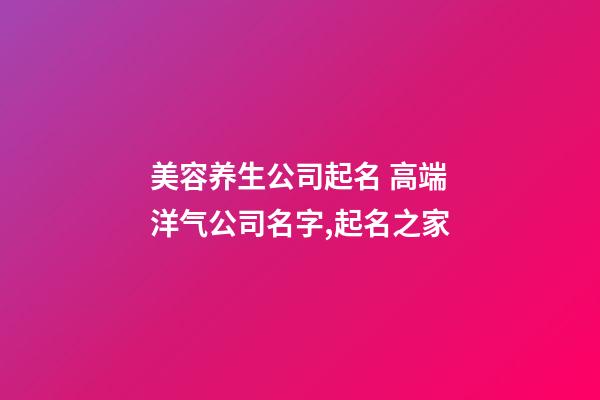 美容养生公司起名 高端洋气公司名字,起名之家-第1张-公司起名-玄机派